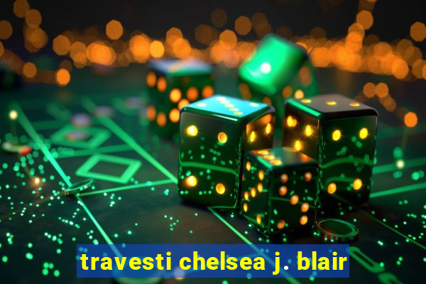 travesti chelsea j. blair